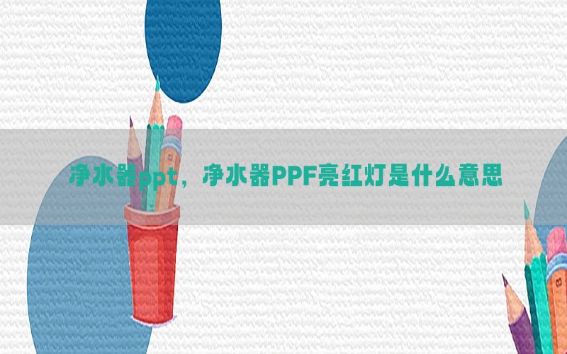 净水器ppt，净水器PPF亮红灯是什么意思