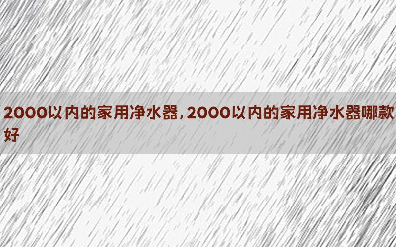 2000以内的家用净水器，2000以内的家用净水器哪款好