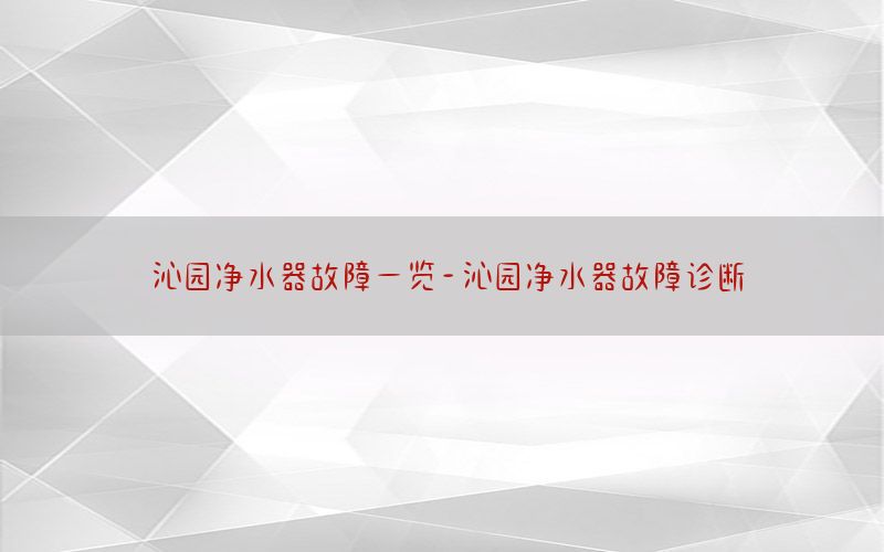 沁园净水器故障一览-沁园净水器故障诊断