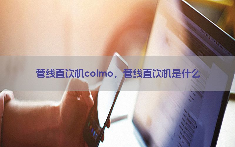 管线直饮机colmo，管线直饮机是什么