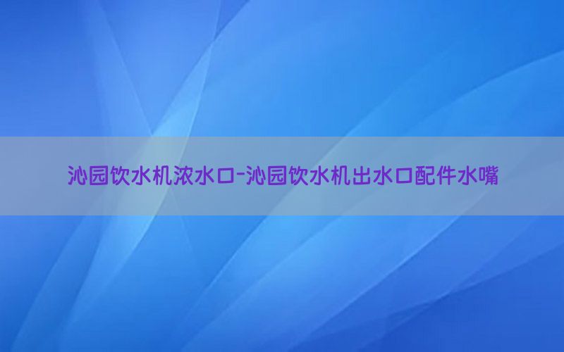 沁园饮水机浓水口-沁园饮水机出水口配件水嘴