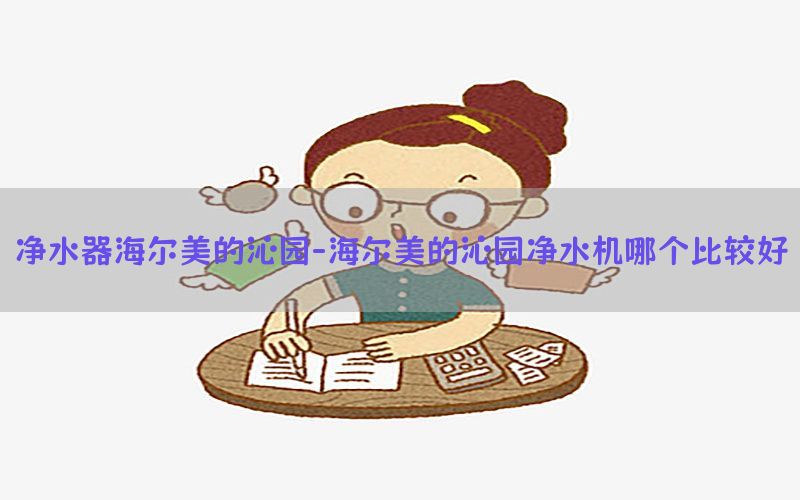 净水器海尔美的沁园-海尔美的沁园净水机哪个比较好