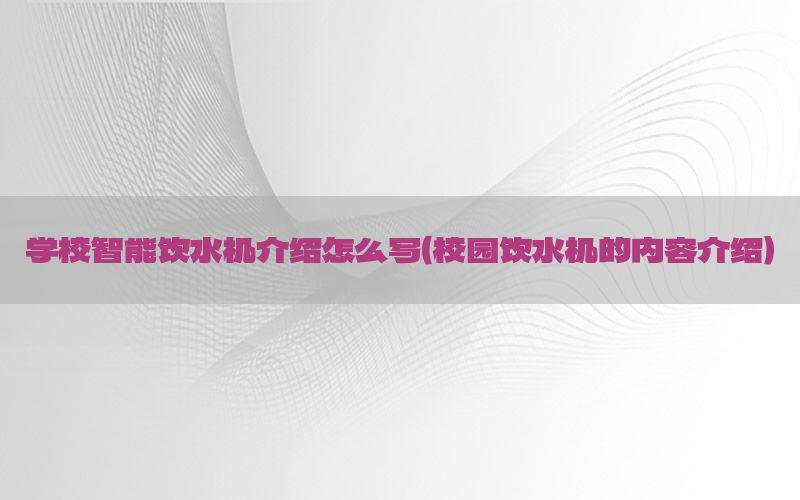 学校智能饮水机介绍怎么写（校园饮水机的内容介绍）