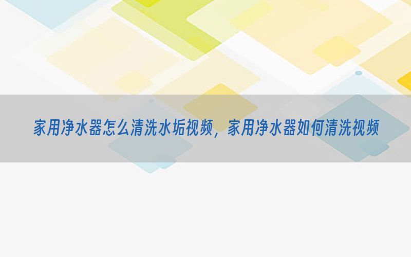 家用净水器怎么清洗水垢视频，家用净水器如何清洗视频