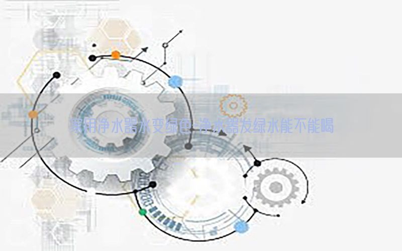 家用净水器水变绿色-净水器发绿水能不能喝
