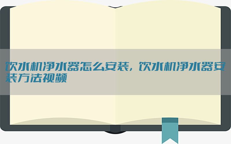 饮水机净水器怎么安装，饮水机净水器安装方法视频