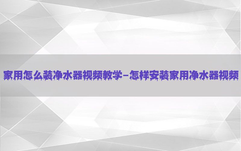 家用怎么装净水器视频教学-怎样安装家用净水器视频