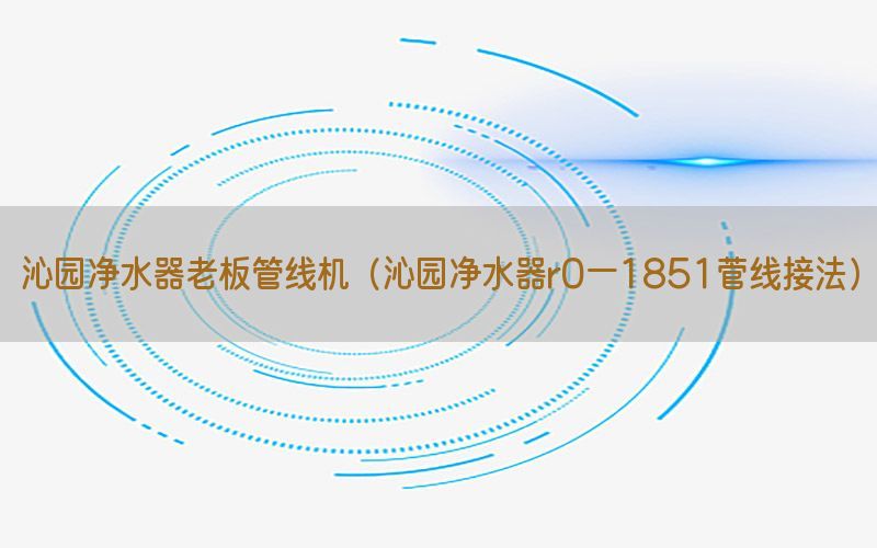 沁园净水器老板管线机（沁园净水器r0一1851菅线接法）