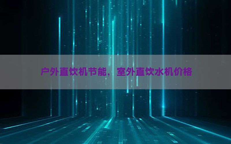 户外直饮机节能，室外直饮水机价格