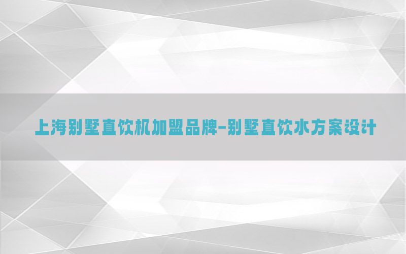 上海别墅直饮机加盟品牌-别墅直饮水方案设计