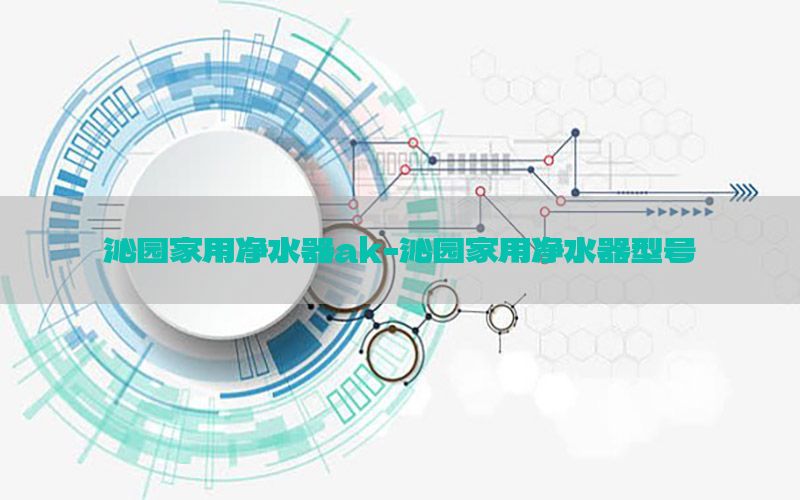 沁园家用净水器ak-沁园家用净水器型号