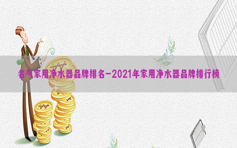 名气家用净水器品牌排名-2021年家用净水器品牌排行榜