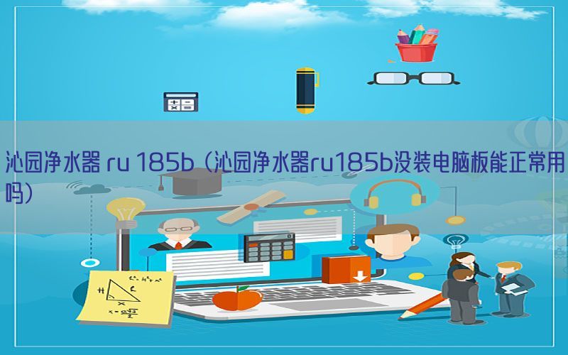 沁园净水器 ru 185b（沁园净水器ru185b没装电脑板能正常用吗）