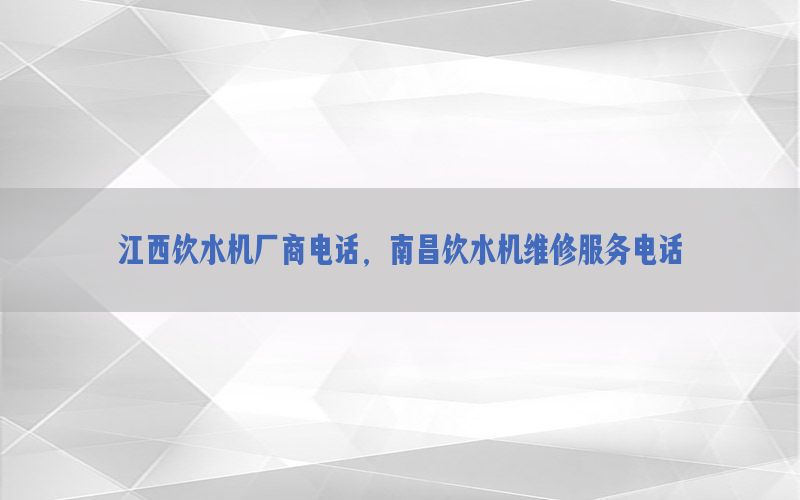 江西饮水机厂商电话，南昌饮水机维修服务电话