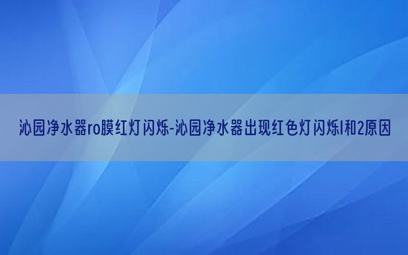 沁园净水器ro膜红灯闪烁-沁园净水器出现红色灯闪烁l和2原因