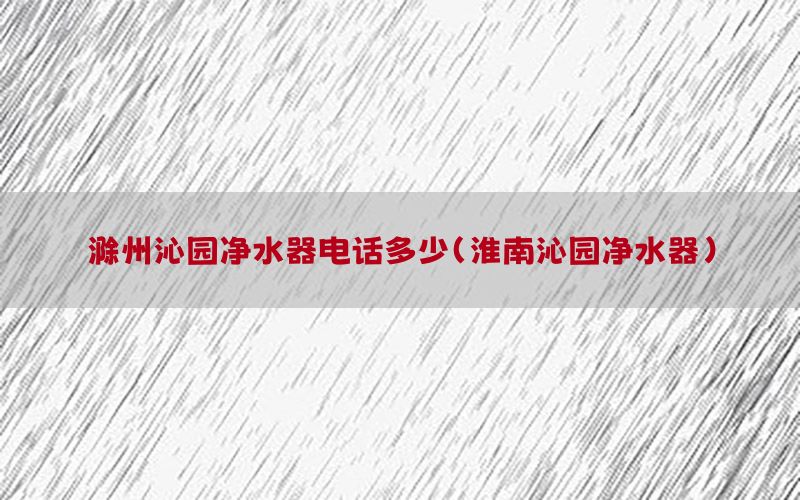 滁州沁园净水器电话多少（淮南沁园净水器）