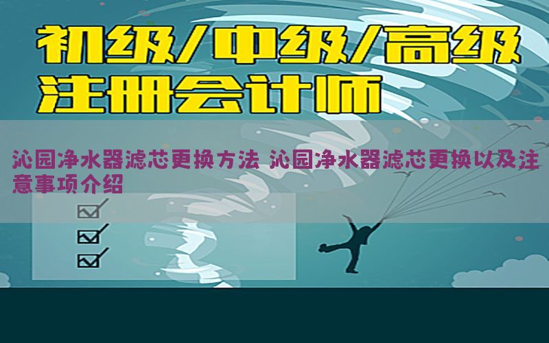 沁园净水器滤芯更换方法，沁园净水器滤芯更换以及注意事项介绍