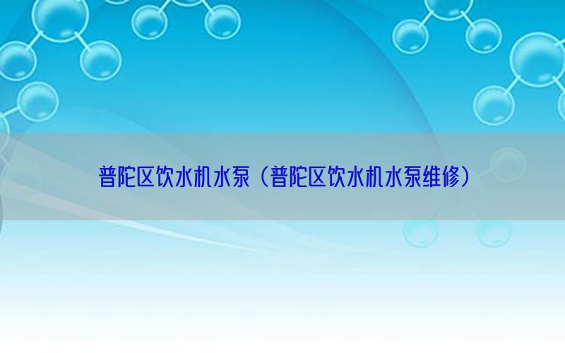 普陀区饮水机水泵（普陀区饮水机水泵维修）