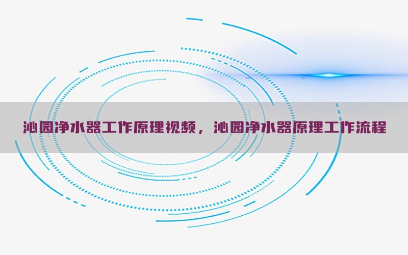 沁园净水器工作原理视频，沁园净水器原理工作流程