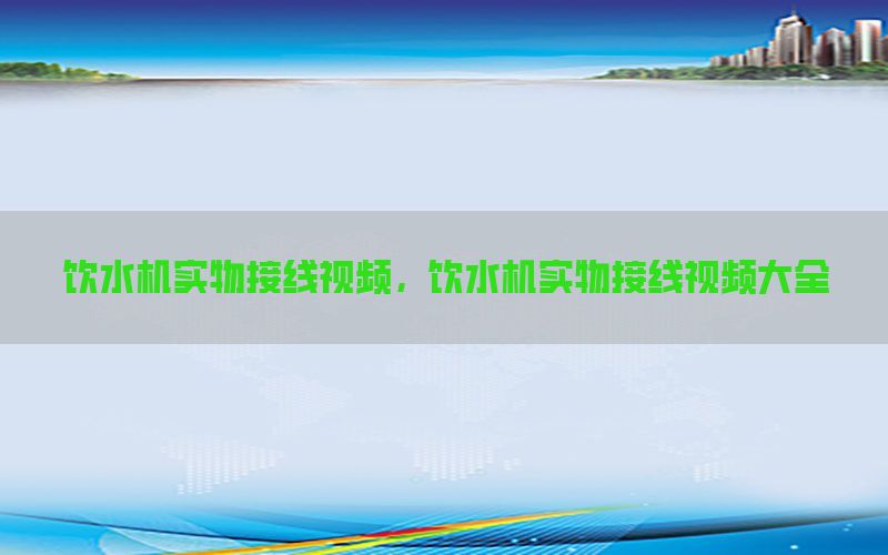 饮水机实物接线视频，饮水机实物接线视频大全