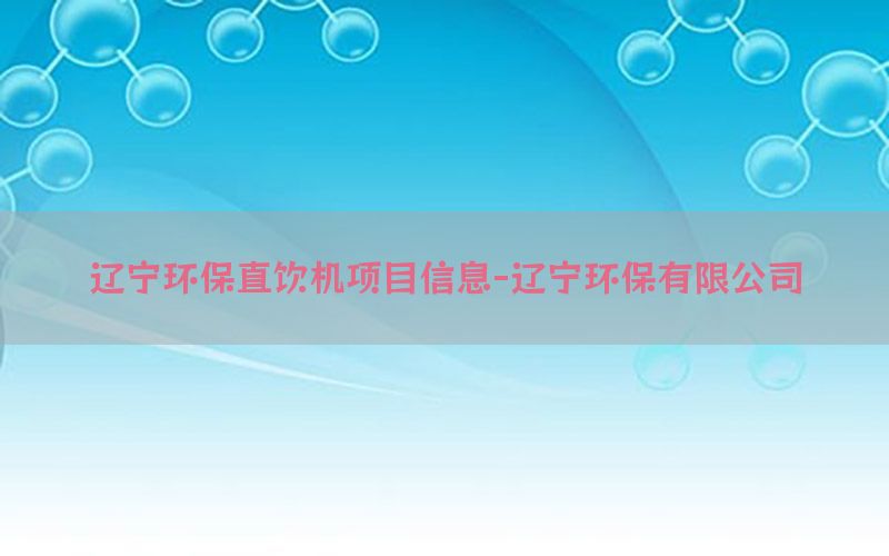 辽宁环保直饮机项目信息-辽宁环保有限公司