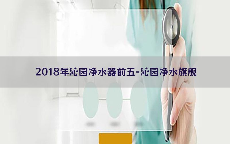 2018年沁园净水器前五-沁园净水旗舰