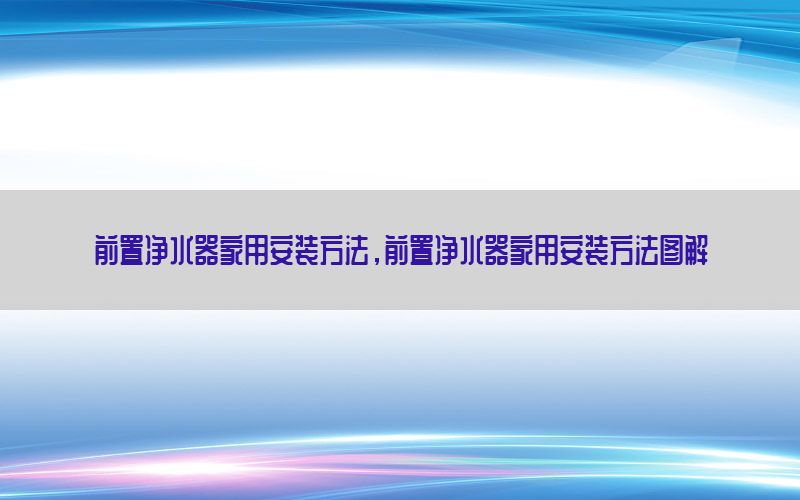 前置净水器家用安装方法，前置净水器家用安装方法图解