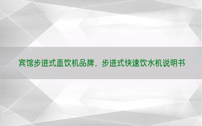 宾馆步进式直饮机品牌，步进式快速饮水机说明书