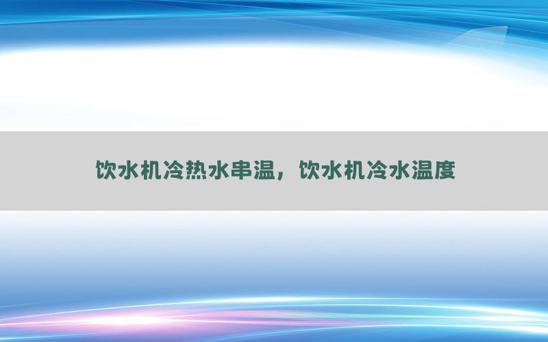 饮水机冷热水串温，饮水机冷水温度
