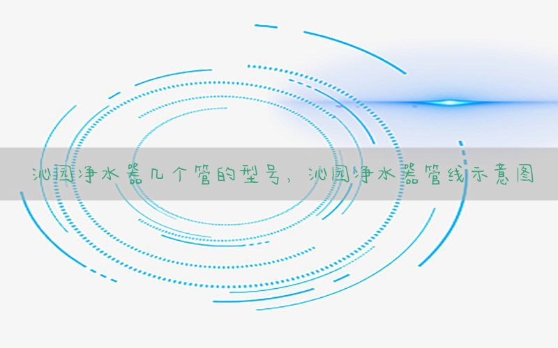 沁园净水器几个管的型号，沁园净水器管线示意图