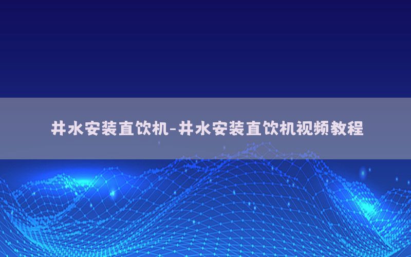 井水安装直饮机-井水安装直饮机视频教程