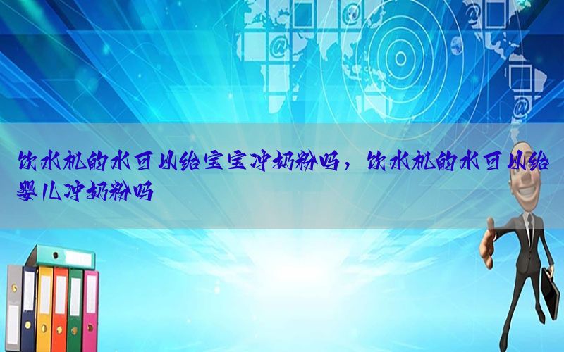 饮水机的水可以给宝宝冲奶粉吗，饮水机的水可以给婴儿冲奶粉吗