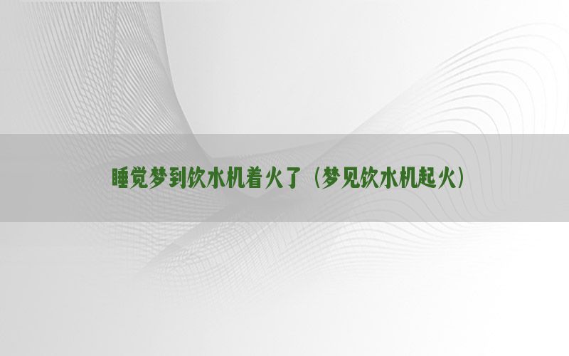 睡觉梦到饮水机着火了（梦见饮水机起火）