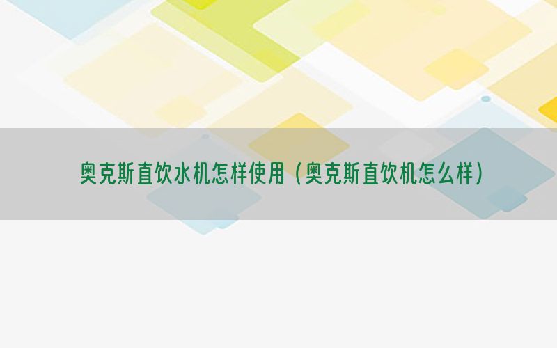 奥克斯直饮水机怎样使用（奥克斯直饮机怎么样）