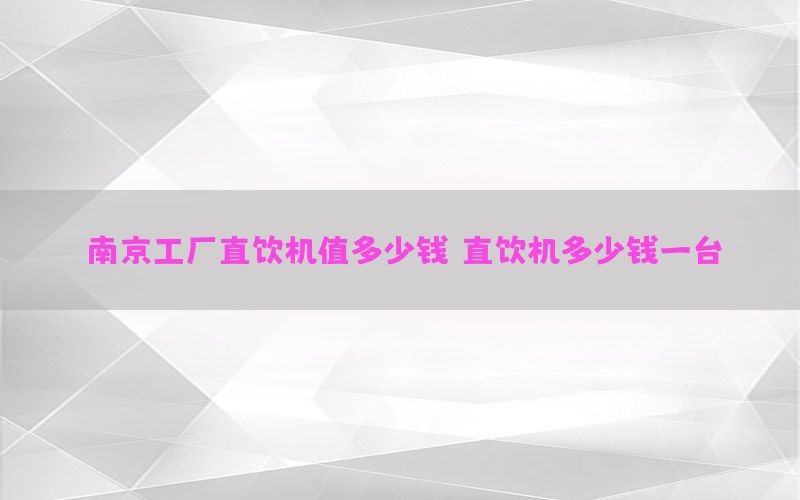 南京工厂直饮机值多少钱，直饮机多少钱一台