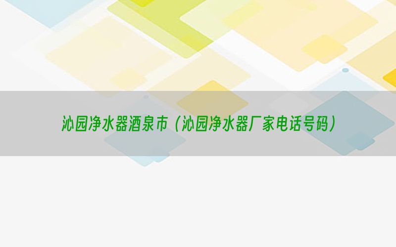 沁园净水器酒泉市（沁园净水器厂家电话号码）