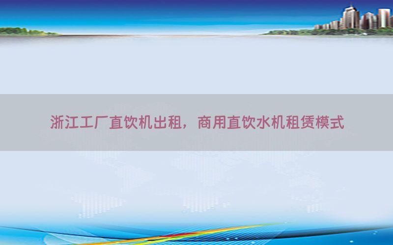 浙江工厂直饮机出租，商用直饮水机租赁模式