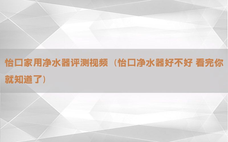 怡口家用净水器评测视频（怡口净水器好不好 看完你就知道了）