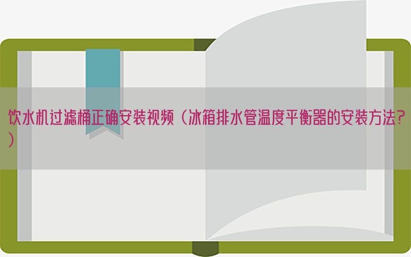 饮水机过滤桶正确安装视频（冰箱排水管温度平衡器的安装方法？）